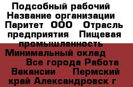 Подсобный рабочий › Название организации ­ Паритет, ООО › Отрасль предприятия ­ Пищевая промышленность › Минимальный оклад ­ 22 500 - Все города Работа » Вакансии   . Пермский край,Александровск г.